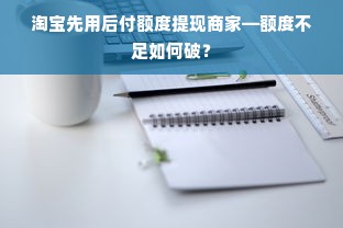 淘宝先用后付额度提现商家—额度不足如何破？