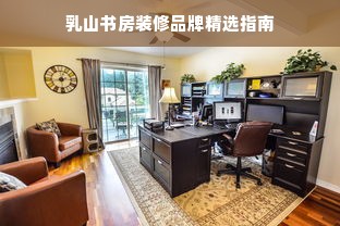 乳山书房装修品牌精选指南