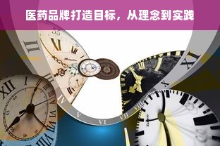 医药品牌打造目标，从理念到实践