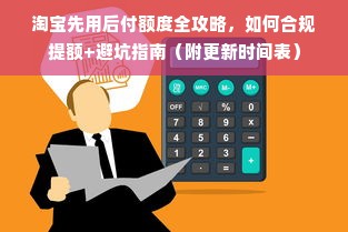 淘宝先用后付额度全攻略，如何合规提额+避坑指南（附更新时间表）