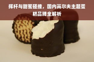 挥杆与甜蜜碰撞，国内高尔夫主题蛋糕品牌全解析