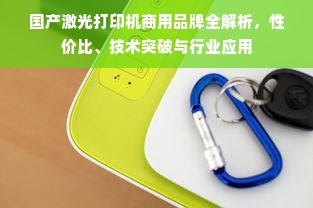国产激光打印机商用品牌全解析，性价比、技术突破与行业应用