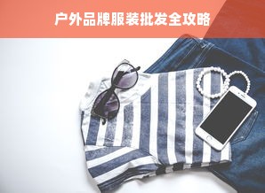 户外品牌服装批发全攻略