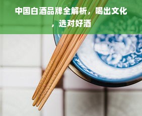 中国白酒品牌全解析，喝出文化，选对好酒