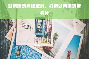 湖南医药品牌策划，打造湖南医药新名片