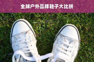全球户外品牌鞋子大比拼