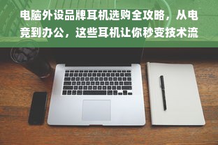 电脑外设品牌耳机选购全攻略，从电竞到办公，这些耳机让你秒变技术流
