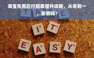 淘宝先用后付额度提升攻略，从零到一，你能吗？