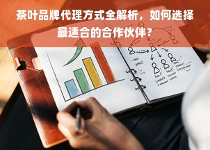茶叶品牌代理方式全解析，如何选择最适合的合作伙伴？