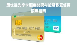 鹿优选先享卡额度兑现与逾期恢复信用额度指南