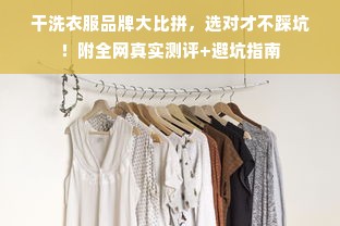 干洗衣服品牌大比拼，选对才不踩坑！附全网真实测评+避坑指南