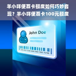羊小咩便荔卡额度如何巧妙套现？羊小咩便荔卡100元额度揭秘