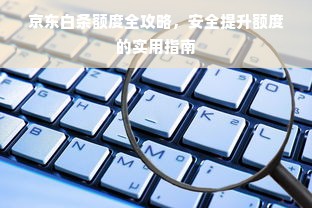 京东白条额度全攻略，安全提升额度的实用指南