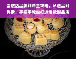 蛋糕店品牌订购全攻略，从选品到售后，手把手教你打造爆款甜品店