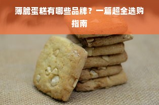 薄脆蛋糕有哪些品牌？一篇超全选购指南