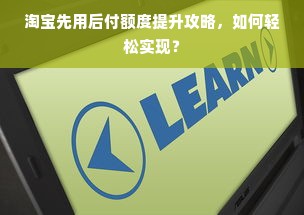 淘宝先用后付额度提升攻略，如何轻松实现？
