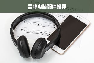 品牌电脑配件推荐