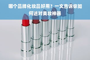 哪个品牌化妆品好用？一文告诉你如何选对美妆神器
