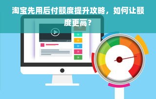 淘宝先用后付额度提升攻略，如何让额度更高？