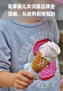 夏季婴儿女汉服品牌全攻略，从选购到搭配的实用指南