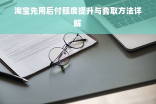 淘宝先用后付额度提升与套取方法详解