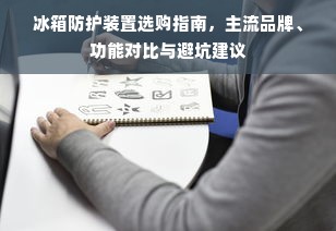 冰箱防护装置选购指南，主流品牌、功能对比与避坑建议