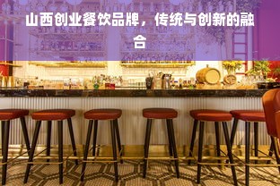 山西创业餐饮品牌，传统与创新的融合
