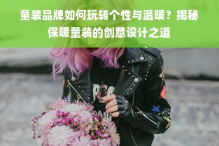 童装品牌如何玩转个性与温暖？揭秘保暖童装的创意设计之道