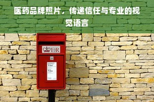 医药品牌照片，传递信任与专业的视觉语言