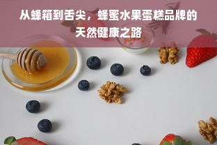 从蜂箱到舌尖，蜂蜜水果蛋糕品牌的天然健康之路