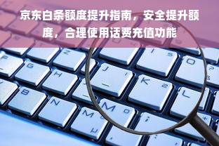 京东白条额度提升指南，安全提升额度，合理使用话费充值功能