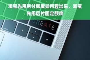 淘宝先用后付额度如何套出来，淘宝先用后付固定额度
