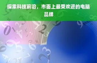 探索科技前沿，市面上最受欢迎的电脑品牌