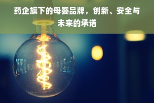 药企旗下的母婴品牌，创新、安全与未来的承诺