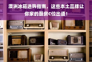 澳洲冰箱选购指南，这些本土品牌让你家的厨房C位出道！