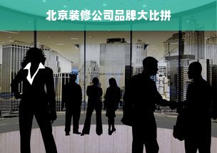 北京装修公司品牌大比拼