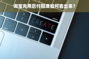 淘宝先用后付额度如何套出来？