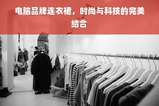 电脑品牌连衣裙，时尚与科技的完美结合