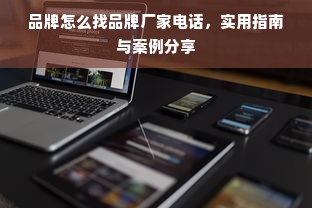 品牌怎么找品牌厂家电话，实用指南与案例分享