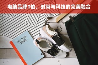 电脑品牌T恤，时尚与科技的完美融合