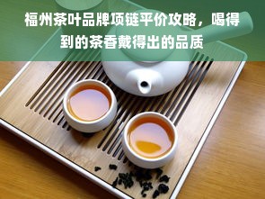 福州茶叶品牌项链平价攻略，喝得到的茶香戴得出的品质
