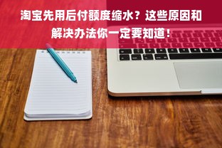 淘宝先用后付额度缩水？这些原因和解决办法你一定要知道！