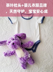茶叶枕头+婴儿衣服品牌，天然守护，宝宝安心成长全攻略