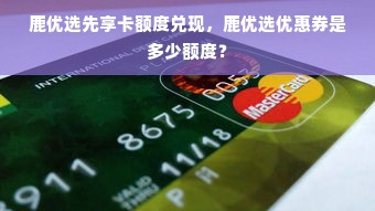 鹿优选先享卡额度兑现，鹿优选优惠券是多少额度？