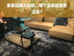 家居品牌大比拼，哪个是你的理想之选？