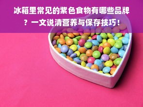 冰箱里常见的紫色食物有哪些品牌？一文说清营养与保存技巧！