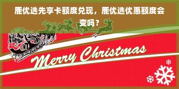 鹿优选先享卡额度兑现，鹿优选优惠额度会变吗？
