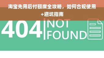 淘宝先用后付额度全攻略，如何合规使用+避坑指南