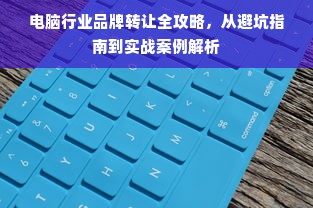 电脑行业品牌转让全攻略，从避坑指南到实战案例解析