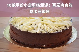 10款平价小盒蛋糕测评！百元内也能吃出高级感